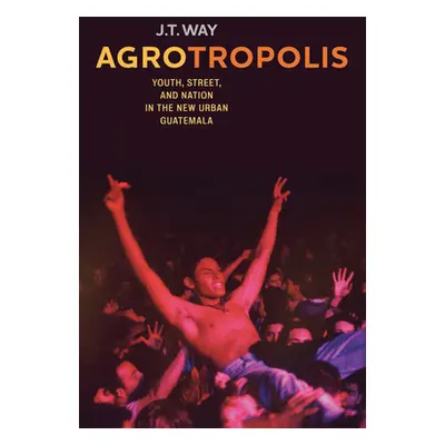 "Agrotropolis: Youth, Street, and Nation in the New Urban Guatemala" - "" ("Way J. T.")(Pevná va