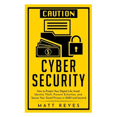 "Cyber Security: How to Protect Your Digital Life, Avoid Identity Theft, Prevent Extortion, and 