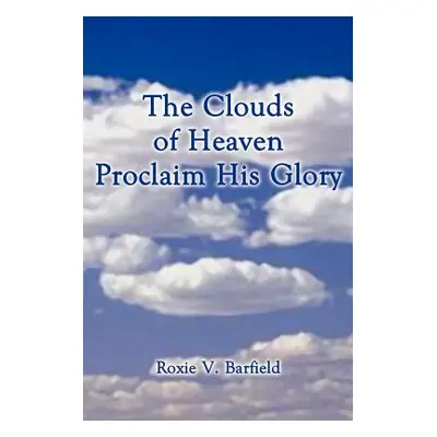 "The Clouds of Heaven Proclaim His Glory" - "" ("Barfield Roxie V.")(Paperback)