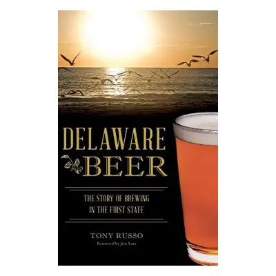 "Delaware Beer: The Story of Brewing in the First State" - "" ("Russo Tony")(Pevná vazba)