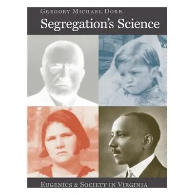 "Segregation's Science: Eugenics and Society in Virginia" - "" ("Dorr Gregory Michael")(Paperbac