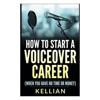 "How to Start a Voiceover Career: (When you have no time or money)" - "" ("Kellian")(Paperback)