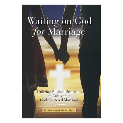 "Waiting on God for Marriage: Utilizing Biblical Principles to Cultivate a God-Centered Marriage