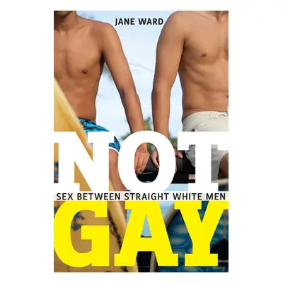 "Not Gay: Sex Between Straight White Men" - "" ("Ward Jane")(Pevná vazba)