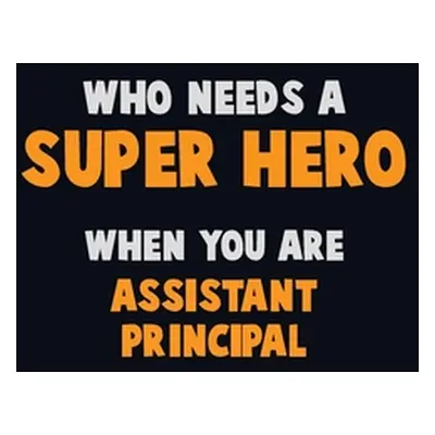 "Who Need A SUPER HERO, When You Are Assistant Principal: 6X9 Career Pride 120 pages Writing Not