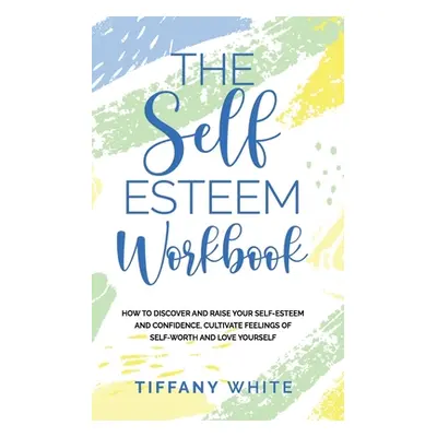 "The Self Esteem Workbook: How to Discover and Raise Your Self-Esteem and Confidence, Cultivate 