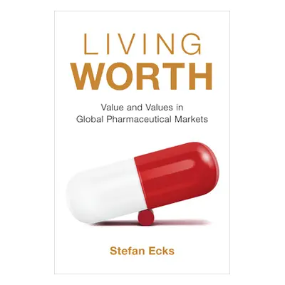 "Living Worth: Value and Values in Global Pharmaceutical Markets" - "" ("Ecks Stefan")(Paperback