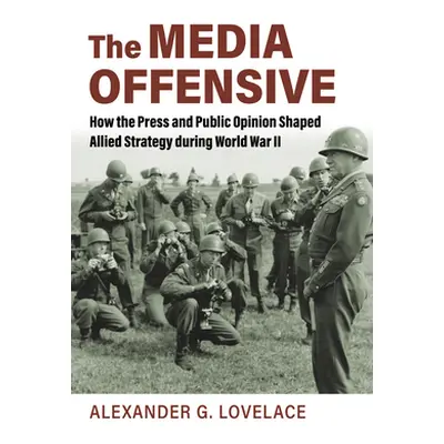 "The Media Offensive: How the Press and Public Opinion Shaped Allied Strategy During World War I