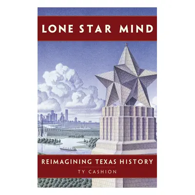 "Lone Star Mind: Reimagining Texas History" - "" ("Cashion Ty")(Pevná vazba)