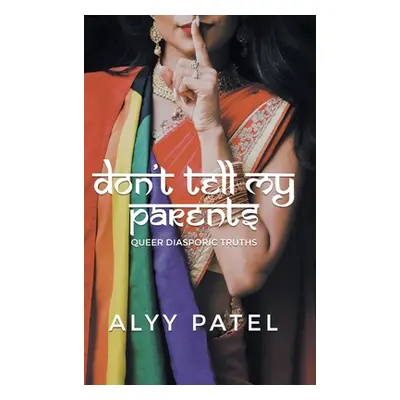 "Don't Tell My Parents: Queer Diasporic Truths" - "" ("Patel Alyy")(Pevná vazba)