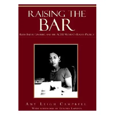 "Raising the Bar: Ruth Bader Ginsburg and the ACLU Women's Rights Project" - "" ("Campbell Amy L