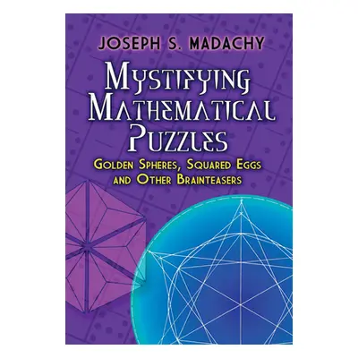 "Mystifying Mathematical Puzzles: Golden Spheres, Squared Eggs and Other Brainteasers" - "" ("Ma