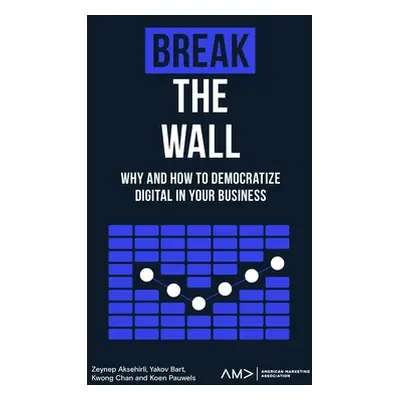 "Break the Wall: Why and How to Democratize Digital in Your Business" - "" ("Aksehirli Zeynep")(