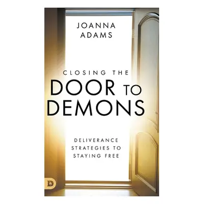 "Closing the Door to Demons: Deliverance Strategies to Staying Free" - "" ("Adams Joanna")(Pevná