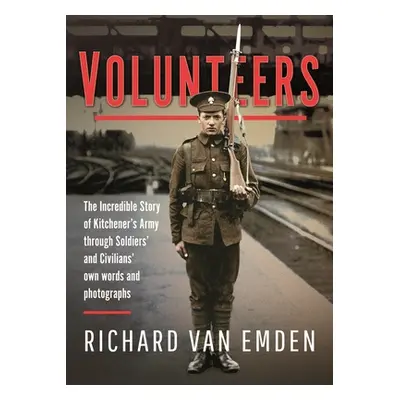 "Volunteers: The Incredible Story of Kitchener's Army Through Soldiers' and Civilians' Own Words