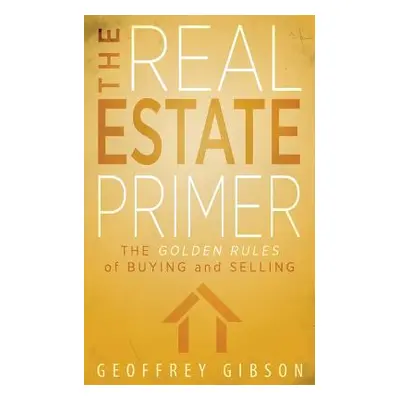 "The Real Estate Primer: The Golden Rules of Buying and Selling" - "" ("Gibson Geoffrey")(Paperb