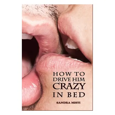 "How to Drive Him Crazy in Bed: Tease, Ride, and Please" - "" ("Misti Sandra")(Paperback)