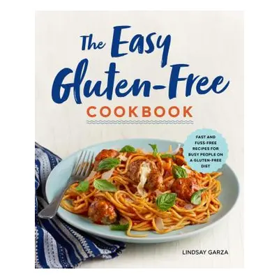 "The Easy Gluten-Free Cookbook: Fast and Fuss-Free Recipes for Busy People on a Gluten-Free Diet