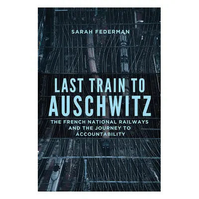 "Last Train to Auschwitz: The French National Railways and the Journey to Accountability" - "" (