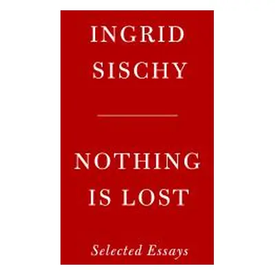 "Nothing Is Lost: Selected Essays" - "" ("Sischy Ingrid")(Pevná vazba)