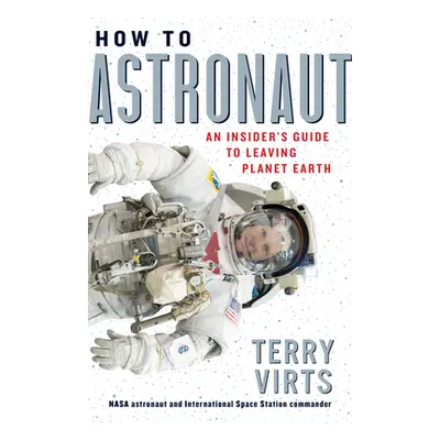 "How to Astronaut: An Insider's Guide to Leaving Planet Earth" - "" ("Virts Terry")(Pevná vazba)