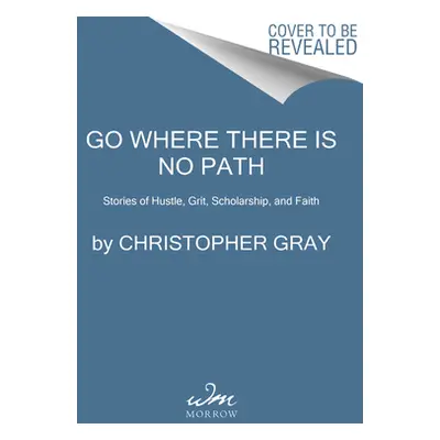 "Go Where There Is No Path: Stories of Hustle, Grit, Scholarship, and Faith" - "" ("Gray Christo