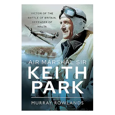 "Air Marshal Sir Keith Park: Victor of the Battle of Britain, Defender of Malta" - "" ("Rowlands