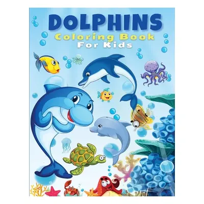 "Dolphins Coloring Book For Kids: Cute And Fun Dolphin Coloring Pages For Kids, Boys & Girls, Ag