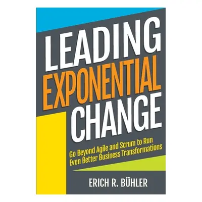 "Leading Exponential Change: Go beyond Agile and Scrum to run even better business transformatio