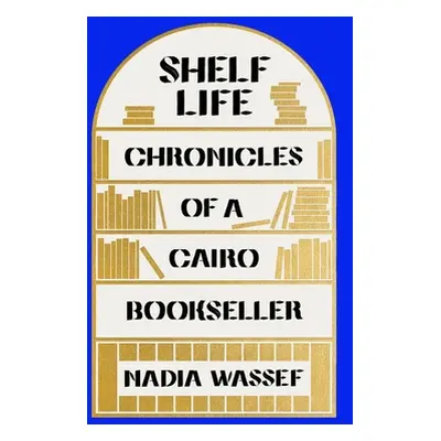 "Shelf Life: Chronicles of a Cairo Bookseller" - "" ("Wassef Nadia")(Pevná vazba)