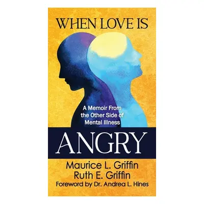 "When Love Is Angry: A Memoir From the Other Side of Mental Illness" - "" ("Griffin Maurice L.")