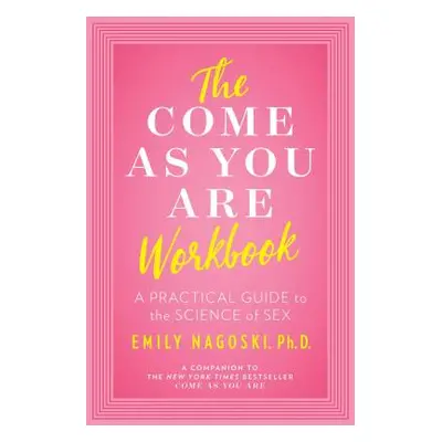 "The Come as You Are Workbook: A Practical Guide to the Science of Sex" - "" ("Nagoski Emily")(P