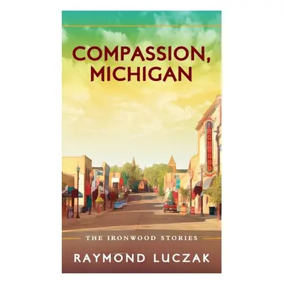 "Compassion, Michigan: The Ironwood Stories" - "" ("Luczak Raymond")(Pevná vazba)