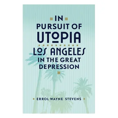 "In Pursuit of Utopia: Los Angeles in the Great Depression" - "" ("Stevens Errol Wayne")(Pevná v