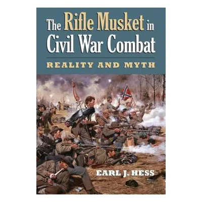 "The Rifle Musket in Civil War Combat: Reality and Myth" - "" ("Hess Earl J.")(Paperback)