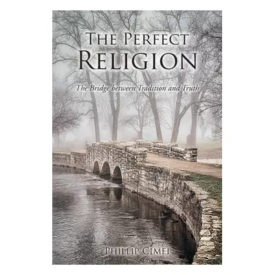 "The Perfect Religion: The Bridge between Tradition and Truth" - "" ("Cimei Phillip")(Paperback)