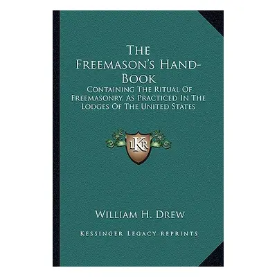 "The Freemason's Hand-Book: Containing the Ritual of Freemasonry, as Practiced in the Lodges of 