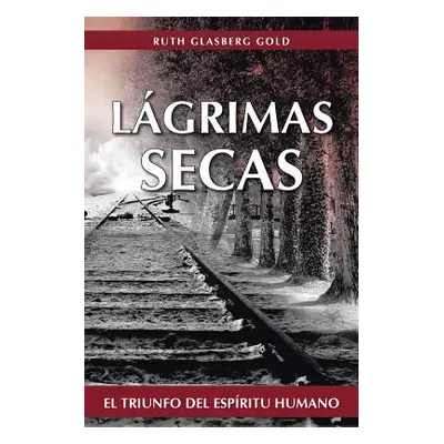 "Lagrimas Secas: El Triunfo del Espiritu Humano" - "" ("Gold Ruth Glasberg")(Paperback)