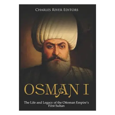 "Osman I: The Life and Legacy of the Ottoman Empire's First Sultan" - "" ("Charles River Editors