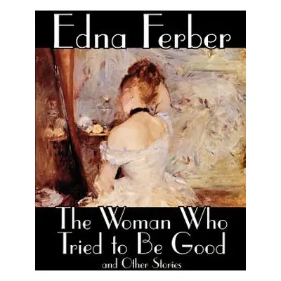 "The Woman Who Tried to Be Good and Other Stories by Edna Ferber, Fiction, Literary" - "" ("Ferb