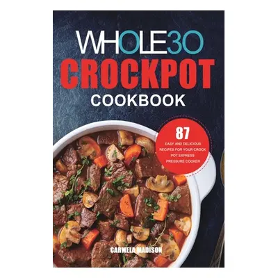 "The Whole30 Crockpot Cookbook: 87 Easy and Delicious Recipes for Your Crock Pot Express Pressur