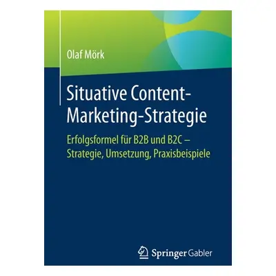 "Situative Content-Marketing-Strategie: Erfolgsformel Fr B2B Und B2c - Strategie, Umsetzung, Pra