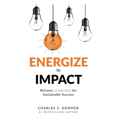 "Energize to Impact: Reframe Leadership for Sustainable Success" - "" ("Dormer Charles S.")(Pape