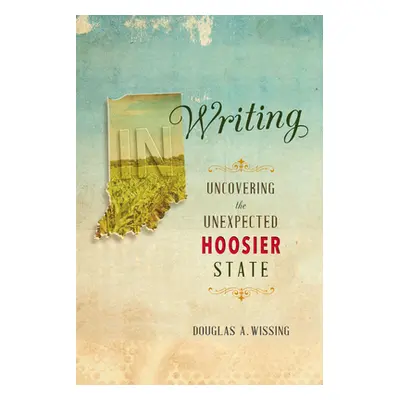 "In Writing: Uncovering the Unexpected Hoosier State" - "" ("Wissing Douglas A.")(Paperback)