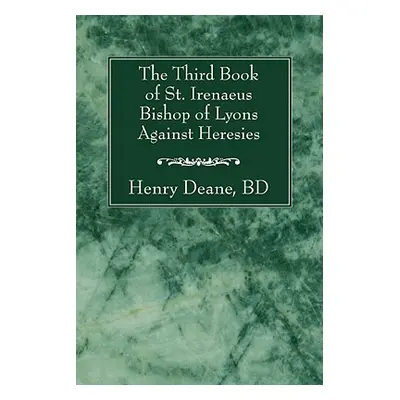 "The Third Book of St. Irenaeus Bishop of Lyons Against Heresies" - "" ("Deane Henry B. D.")(Pap