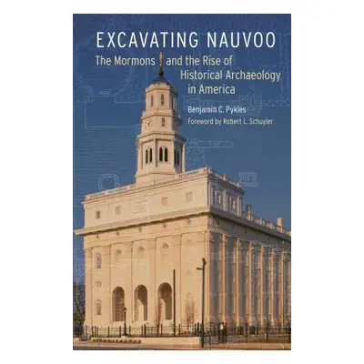 "Excavating Nauvoo: The Mormons and the Rise of Historical Archaeology in America" - "" ("Pykles