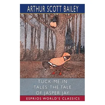 "Tuck-me-in Tales: The Tale of Jasper Jay (Esprios Classics)" - "" ("Bailey Arthur Scott")(Paper