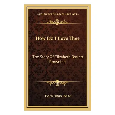 "How Do I Love Thee: The Story Of Elizabeth Barrett Browning" - "" ("Waite Helen Elmira")(Pevná 