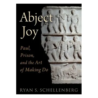 "Abject Joy: Paul, Prison, and the Art of Making Do" - "" ("Schellenberg Ryan S.")(Pevná vazba)