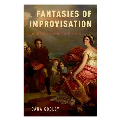 "Fantasies of Improvisation: Free Playing in Nineteenth-Century Music" - "" ("Gooley Dana")(Pevn